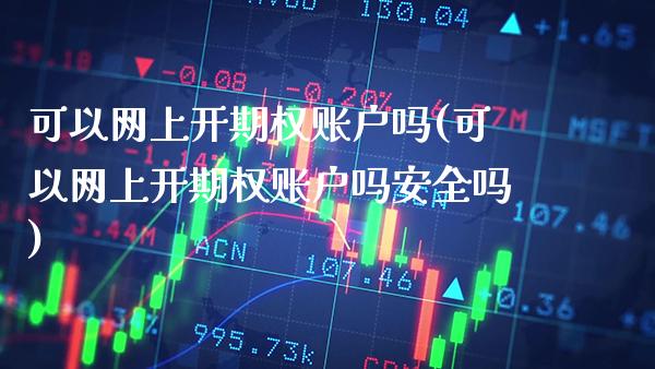 可以网上开期权账户吗(可以网上开期权账户吗安全吗)_https://www.gzmhy.com_理财产品_第1张