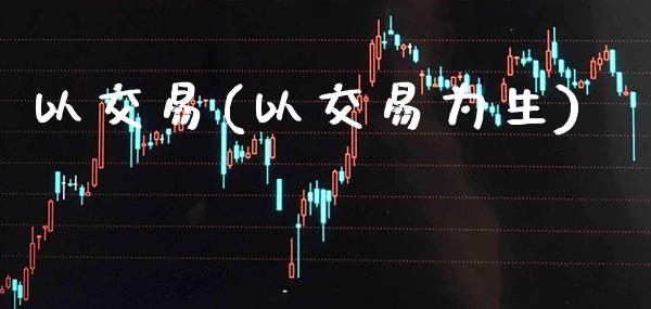 以交易(以交易为生)_https://www.gzmhy.com_理财品种_第1张