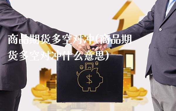 商品期货多空对冲(商品期货多空对冲什么意思)_https://www.gzmhy.com_保险理财_第1张