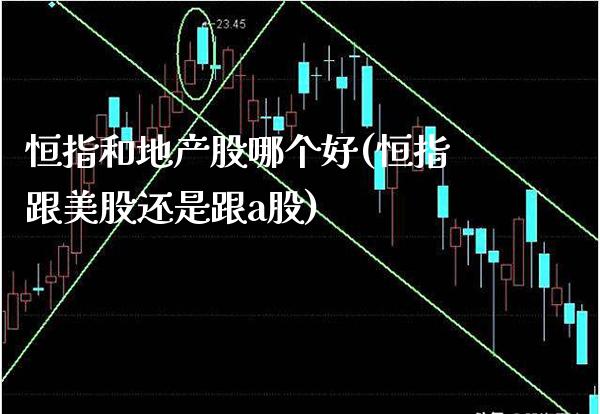 恒指和地产股哪个好(恒指跟美股还是跟a股)_财经资讯_第1张_格子财经网 恒指和地产股哪个好(恒指跟美股还是跟a股)_https://www.gzmhy.com_财经资讯_第1张