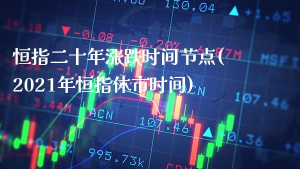 恒指二十年涨跌时间节点(2021年恒指休市时间)_https://www.gzmhy.com_股票理财_第1张