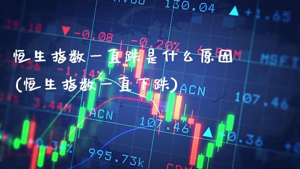 恒生指数一直跌是什么原因(恒生指数一直下跌)_https://www.gzmhy.com_保险理财_第1张