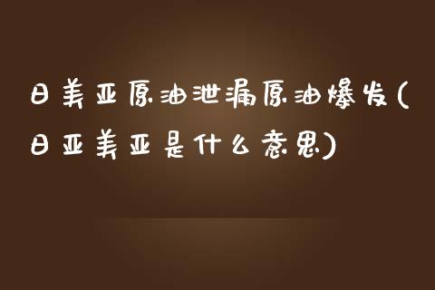 日美亚原油泄漏原油爆发(日亚美亚是什么意思)_交易百科_第1张_格子财经网 日美亚原油泄漏原油爆发(日亚美亚是什么意思)_https://www.gzmhy.com_交易百科_第1张