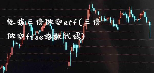 恒指三倍做空etf(三倍做空ftse指数代码)_https://www.gzmhy.com_理财产品_第1张