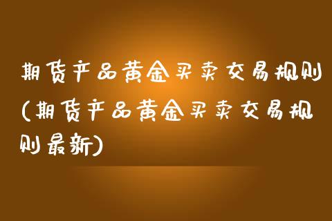 期货产品黄金买卖交易规则(期货产品黄金买卖交易规则最新)_保险理财_第1张_格子财经网 期货产品黄金买卖交易规则(期货产品黄金买卖交易规则最新)_https://www.gzmhy.com_保险理财_第1张