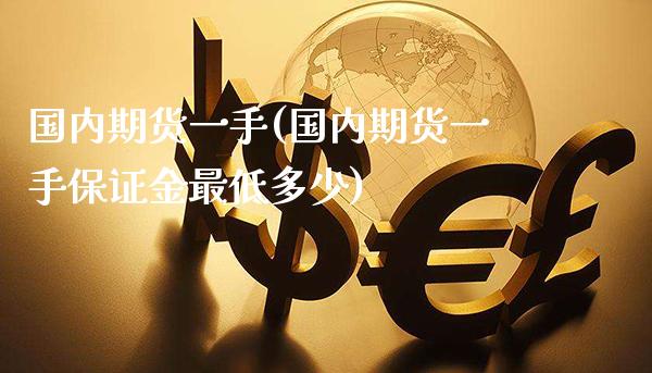 国内期货一手(国内期货一手保证金最低多少)_https://www.gzmhy.com_理财产品_第1张