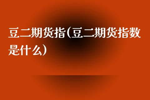 豆二期货指(豆二期货指数是什么)_期货理财_第1张_格子财经网 豆二期货指(豆二期货指数是什么)_https://www.gzmhy.com_期货理财_第1张