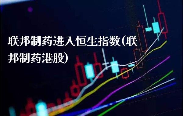 联邦制药进入恒生指数(联邦制药港股)_保险理财_第1张_格子财经网 联邦制药进入恒生指数(联邦制药港股)_https://www.gzmhy.com_保险理财_第1张
