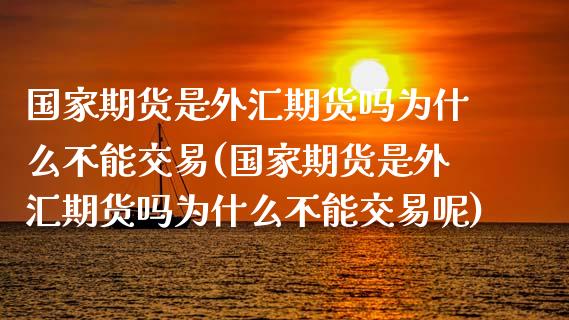 国家期货是外汇期货吗为什么不能交易(国家期货是外汇期货吗为什么不能交易呢)_https://www.gzmhy.com_理财产品_第1张