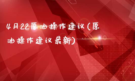 4月22原油操作建议(原油操作建议最新)_https://www.gzmhy.com_股票理财_第1张