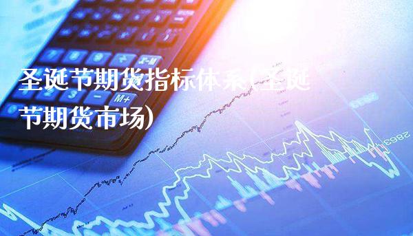 圣诞节期货指标体系(圣诞节期货市场)_财经资讯_第1张_格子财经网 圣诞节期货指标体系(圣诞节期货市场)_https://www.gzmhy.com_财经资讯_第1张
