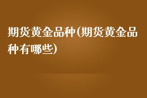 期货黄金品种(期货黄金品种有哪些)_https://www.gzmhy.com_期货理财_第1张
