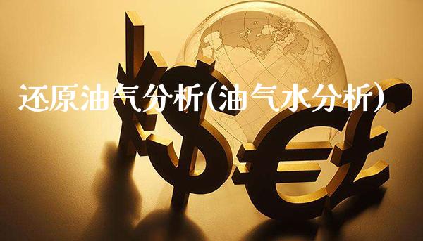 还原油气分析(油气水分析)_https://www.gzmhy.com_财经资讯_第1张