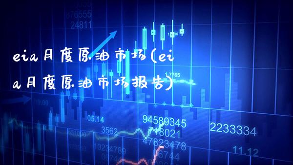 eia月度原油市场(eia月度原油市场报告)_https://www.gzmhy.com_股票理财_第1张
