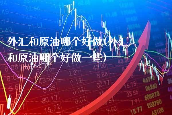 外汇和原油哪个好做(外汇和原油哪个好做一些)_股票理财_第1张_格子财经网 外汇和原油哪个好做(外汇和原油哪个好做一些)_https://www.gzmhy.com_股票理财_第1张