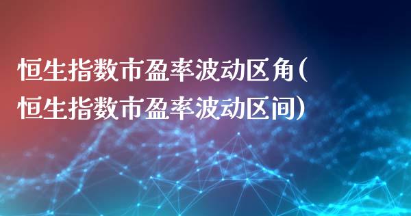 恒生指数市盈率波动区角(恒生指数市盈率波动区间)_交易百科_第1张_格子财经网 恒生指数市盈率波动区角(恒生指数市盈率波动区间)_https://www.gzmhy.com_交易百科_第1张