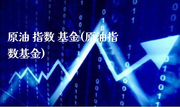 原油 指数 基金(原油指数基金)_期货理财_第1张_格子财经网 原油 指数 基金(原油指数基金)_https://www.gzmhy.com_期货理财_第1张