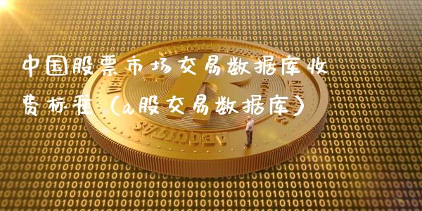 中国股票市场交易数据库收费标准（a股交易数据库）_https://www.gzmhy.com_基金理财_第1张