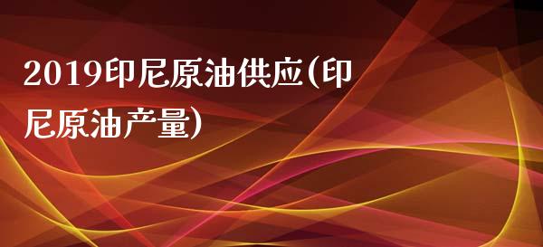 2019印尼原油供应(印尼原油产量)_财经资讯_第1张_格子财经网 2019印尼原油供应(印尼原油产量)_https://www.gzmhy.com_财经资讯_第1张