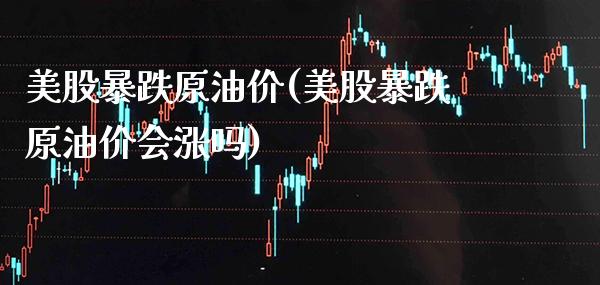 美股暴跌原油价(美股暴跌原油价会涨吗)_基金理财_第1张_格子财经网 美股暴跌原油价(美股暴跌原油价会涨吗)_https://www.gzmhy.com_基金理财_第1张