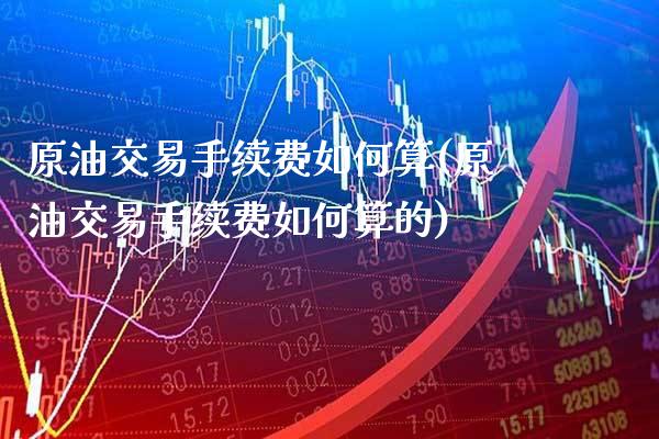 原油交易手续费如何算(原油交易手续费如何算的)_保险理财_第1张_格子财经网 原油交易手续费如何算(原油交易手续费如何算的)_https://www.gzmhy.com_保险理财_第1张