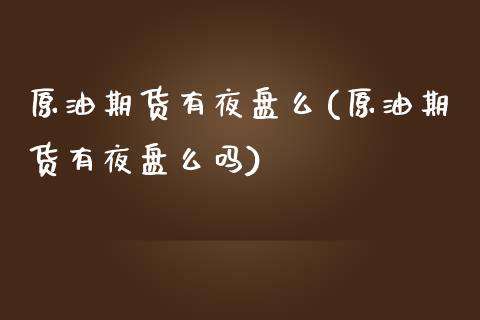 原油期货有夜盘么(原油期货有夜盘么吗)_理财品种_第1张_格子财经网 原油期货有夜盘么(原油期货有夜盘么吗)_https://www.gzmhy.com_理财品种_第1张