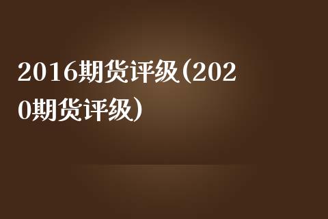 2016期货评级(2020期货评级)_https://www.gzmhy.com_保险理财_第1张