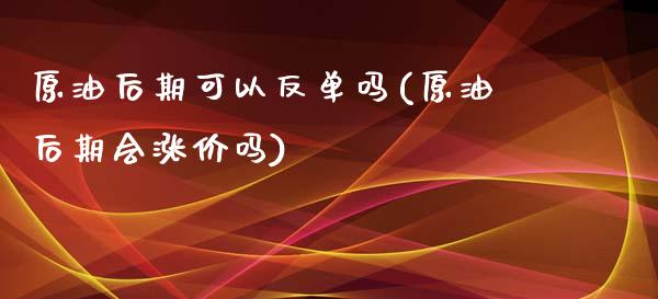 原油后期可以反单吗(原油后期会涨价吗)_财经资讯_第1张_格子财经网 原油后期可以反单吗(原油后期会涨价吗)_https://www.gzmhy.com_财经资讯_第1张