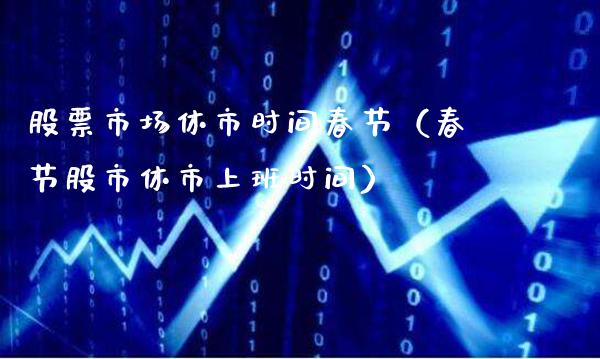 股票市场休市时间春节（春节股市休市上班时间）_https://www.gzmhy.com_股票理财_第1张