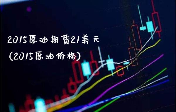 2015原油期货21美元(2015原油价格)_理财产品_第1张_格子财经网 2015原油期货21美元(2015原油价格)_https://www.gzmhy.com_理财产品_第1张