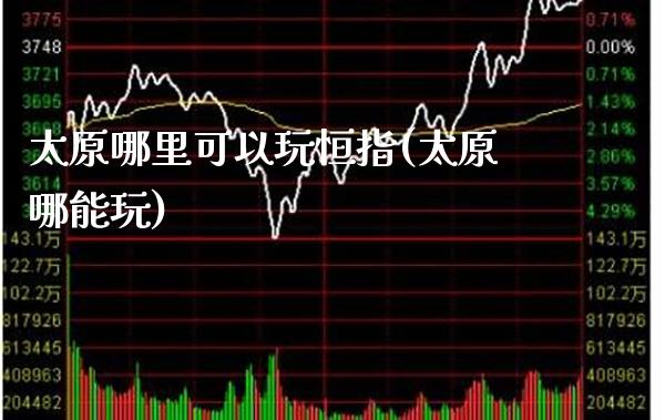 太原哪里可以玩恒指(太原哪能玩)_基金理财_第1张_格子财经网 太原哪里可以玩恒指(太原哪能玩)_https://www.gzmhy.com_基金理财_第1张