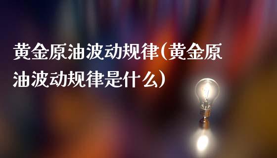 黄金原油波动规律(黄金原油波动规律是什么)_财经资讯_第1张_格子财经网 黄金原油波动规律(黄金原油波动规律是什么)_https://www.gzmhy.com_财经资讯_第1张