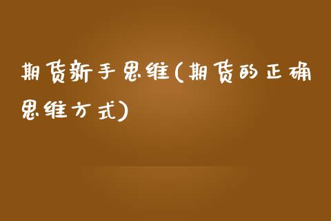 期货新手思维(期货的正确思维方式)_交易百科_第1张_格子财经网 期货新手思维(期货的正确思维方式)_https://www.gzmhy.com_交易百科_第1张