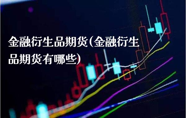 金融衍生品期货(金融衍生品期货有哪些)_https://www.gzmhy.com_期货理财_第1张