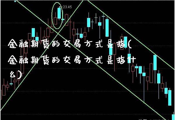 金融期货的交易方式是指(金融期货的交易方式是指什么)_财经资讯_第1张_格子财经网 金融期货的交易方式是指(金融期货的交易方式是指什么)_https://www.gzmhy.com_财经资讯_第1张