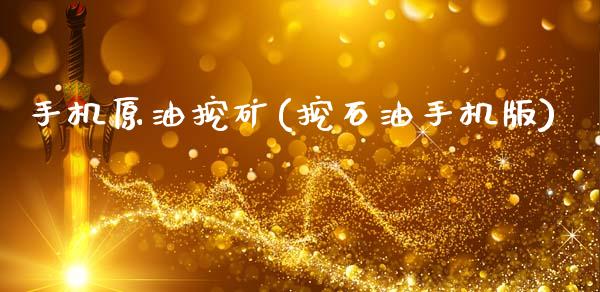 手机原油挖矿(挖石油手机版)_https://www.gzmhy.com_理财品种_第1张