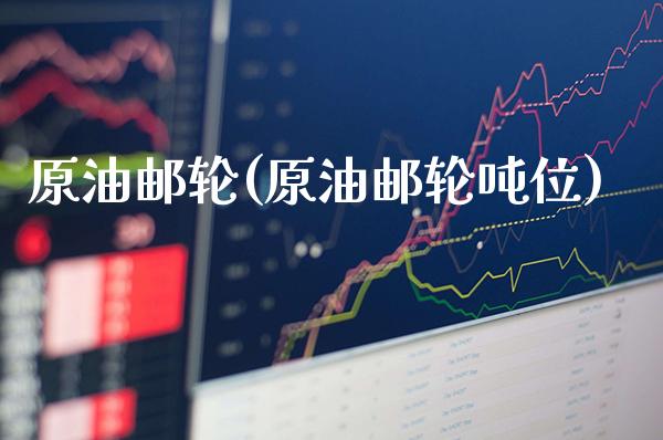 原油邮轮(原油邮轮吨位)_https://www.gzmhy.com_期货理财_第1张