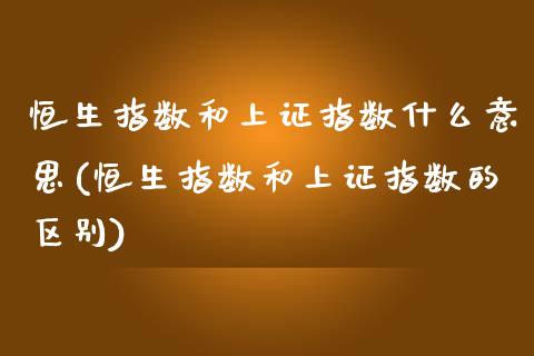 恒生指数和上证指数什么意思(恒生指数和上证指数的区别)_股票理财_第1张_格子财经网 恒生指数和上证指数什么意思(恒生指数和上证指数的区别)_https://www.gzmhy.com_股票理财_第1张