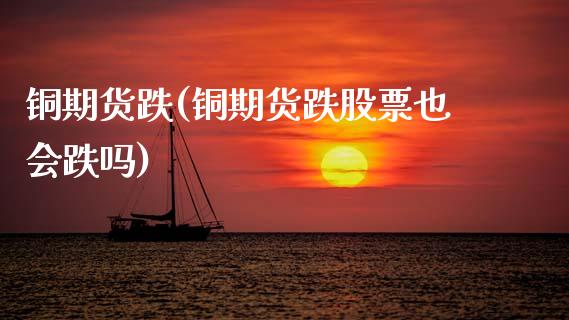 铜期货跌(铜期货跌股票也会跌吗)_https://www.gzmhy.com_交易百科_第1张