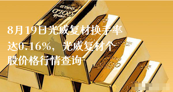 8月19日光威复材换手率达0.16%，光威复材个股价格行情查询_https://www.gzmhy.com_股票理财_第1张