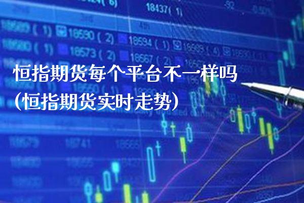 恒指期货每个平台不一样吗(恒指期货实时走势)_https://www.gzmhy.com_理财产品_第1张