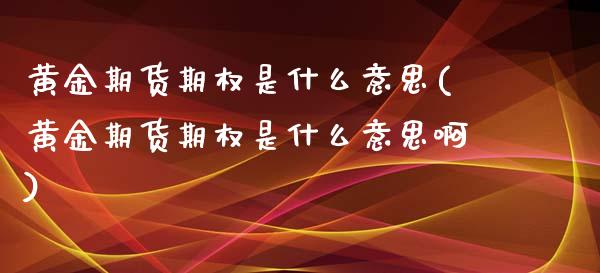 黄金期货期权是什么意思(黄金期货期权是什么意思啊)_财经资讯_第1张_格子财经网 黄金期货期权是什么意思(黄金期货期权是什么意思啊)_https://www.gzmhy.com_财经资讯_第1张