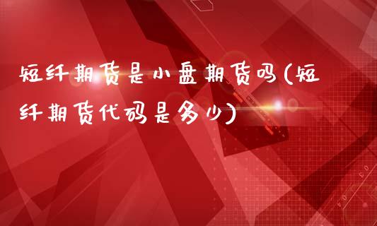 短纤期货是小盘期货吗(短纤期货代码是多少)_理财产品_第1张_格子财经网 短纤期货是小盘期货吗(短纤期货代码是多少)_https://www.gzmhy.com_理财产品_第1张