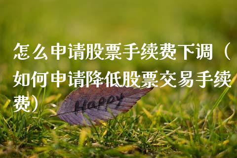 怎么申请股票手续费下调（如何申请降低股票交易手续费）_https://www.gzmhy.com_基金理财_第1张