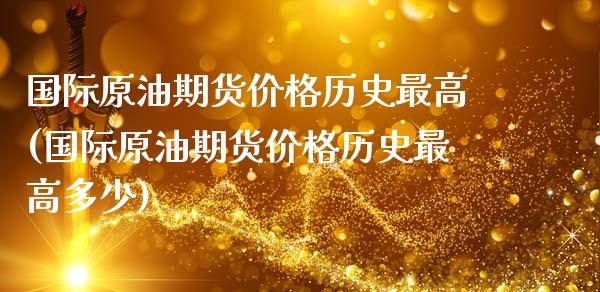 国际原油期货价格历史最高(国际原油期货价格历史最高多少)_股票理财_第1张_格子财经网 国际原油期货价格历史最高(国际原油期货价格历史最高多少)_https://www.gzmhy.com_股票理财_第1张