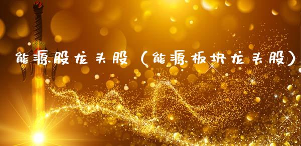 能源股龙头股（能源板块龙头股）_https://www.gzmhy.com_保险理财_第1张