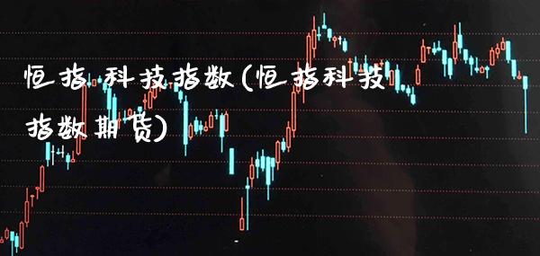 恒指 科技指数(恒指科技指数期货)_https://www.gzmhy.com_保险理财_第1张