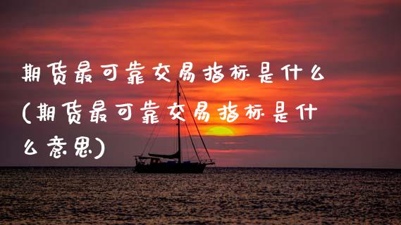 期货最可靠交易指标是什么(期货最可靠交易指标是什么意思)_https://www.gzmhy.com_理财品种_第1张