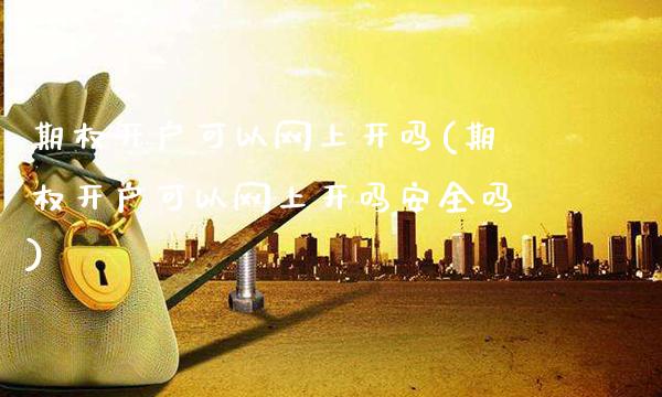 期权开户可以网上开吗(期权开户可以网上开吗安全吗)_https://www.gzmhy.com_财经资讯_第1张