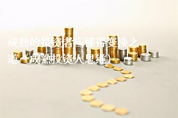 成熟的投资者应懂得变换之道（成熟投资人思维）_https://www.gzmhy.com_理财品种_第1张